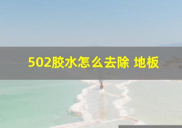 502胶水怎么去除 地板